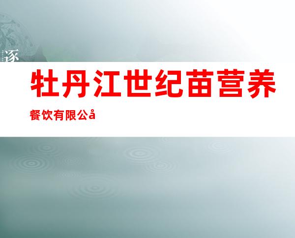 牡丹江世纪苗营养餐饮有限公司