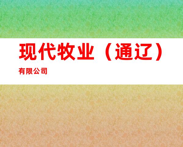 现代牧业（通辽）有限公司