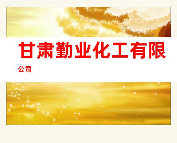甘肃勤业化工有限公司