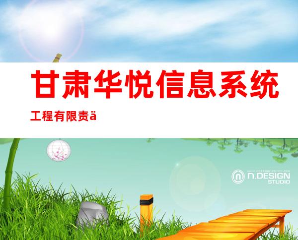 甘肃华悦信息系统工程有限责任公司