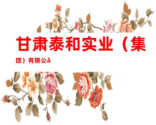 甘肃泰和实业（集团）有限公司