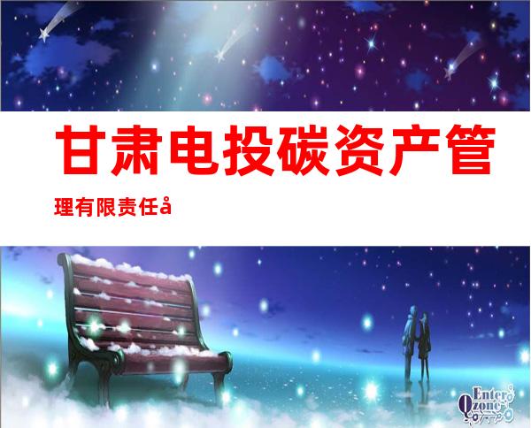 甘肃电投碳资产管理有限责任公司