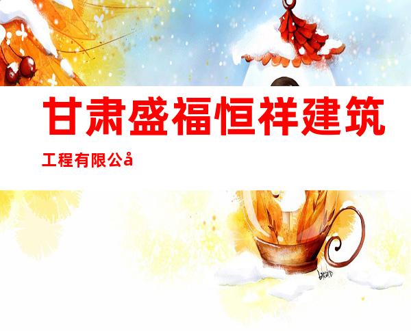 甘肃盛福恒祥建筑工程有限公司