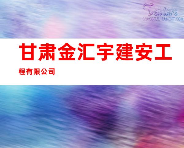 甘肃金汇宇建安工程有限公司