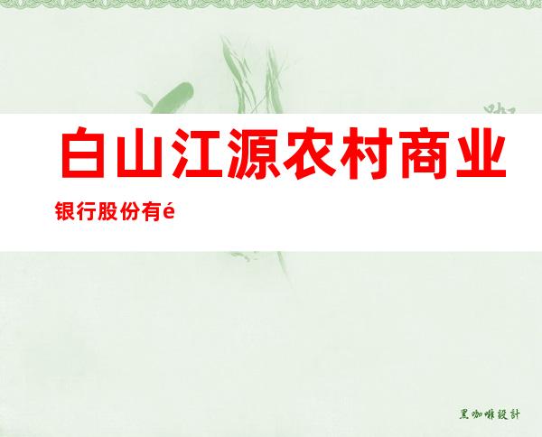 白山江源农村商业银行股份有限公司八宝支行