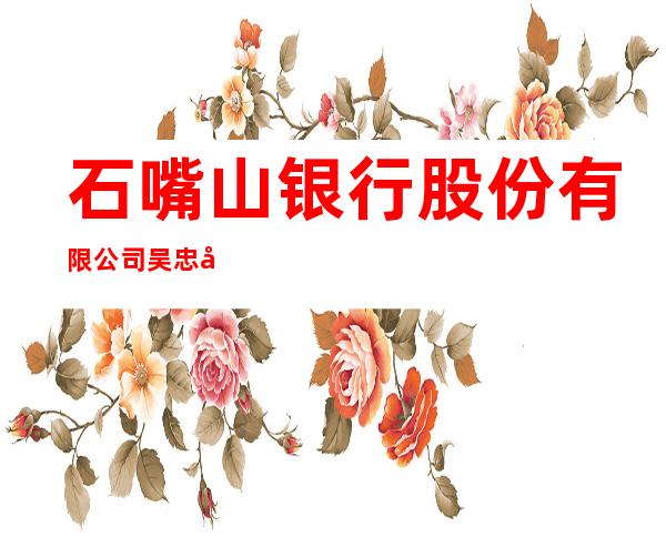 石嘴山银行股份有限公司吴忠国贸支行