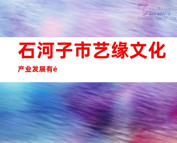 石河子市艺缘文化产业发展有限公司