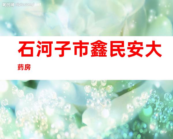 石河子市鑫民安大药房