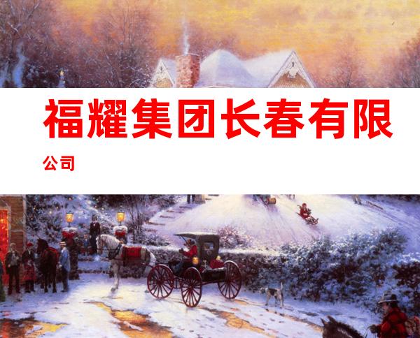 福耀集团长春有限公司