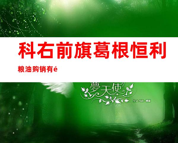 科右前旗葛根恒利粮油购销有限公司