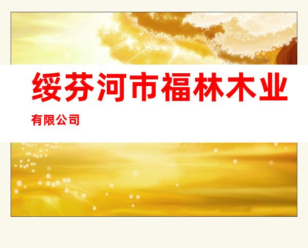 绥芬河市福林木业有限公司