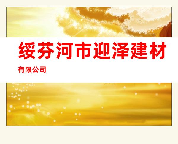 绥芬河市迎泽建材有限公司
