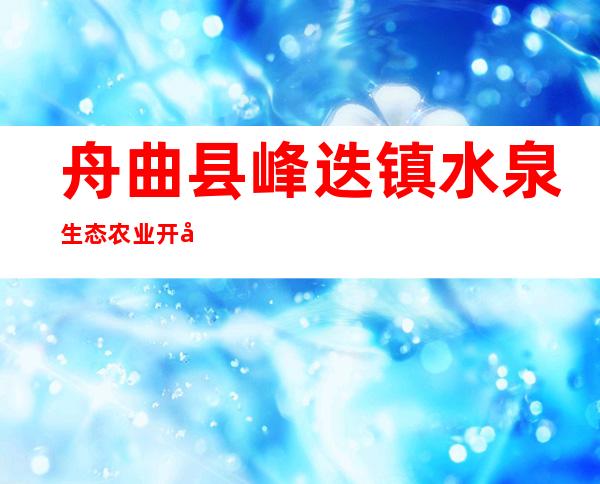 舟曲县峰迭镇水泉生态农业开发农民专业合作社