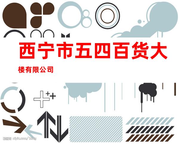 西宁市五四百货大楼有限公司