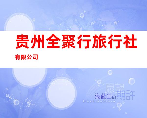 贵州全聚行旅行社有限公司