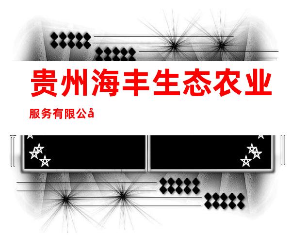 贵州海丰生态农业服务有限公司