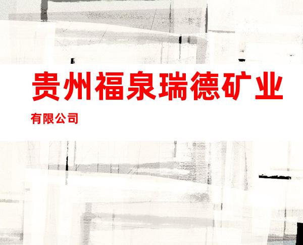 贵州福泉瑞德矿业有限公司