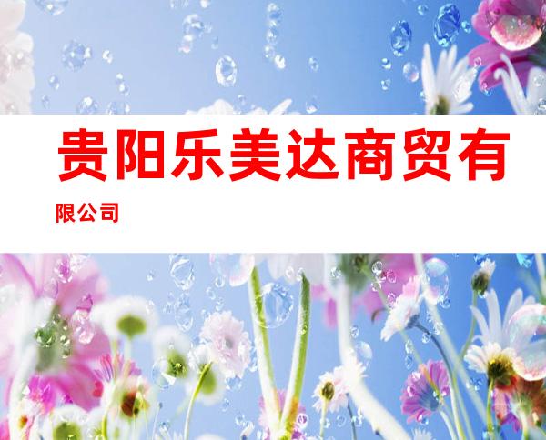 贵阳乐美达商贸有限公司