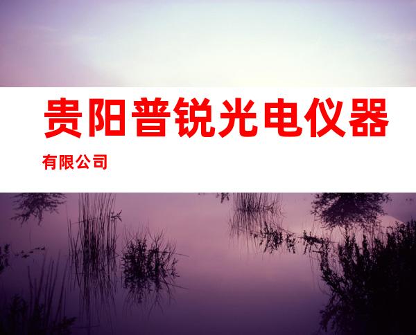 贵阳普锐光电仪器有限公司