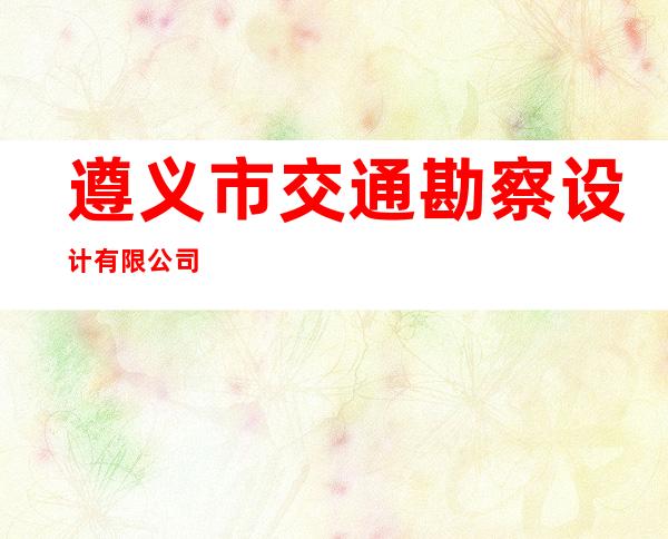 遵义市交通勘察设计有限公司