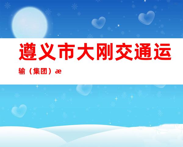 遵义市大刚交通运输（集团）有限公司