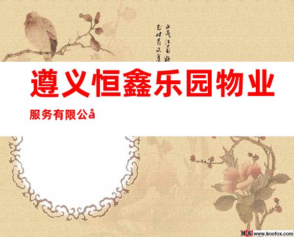 遵义恒鑫乐园物业服务有限公司