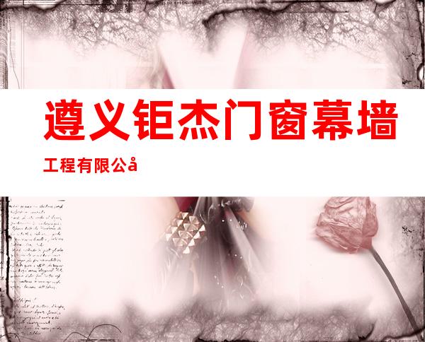 遵义钜杰门窗幕墙工程有限公司