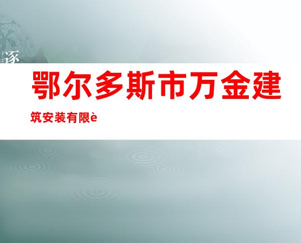 鄂尔多斯市万金建筑安装有限责任公司