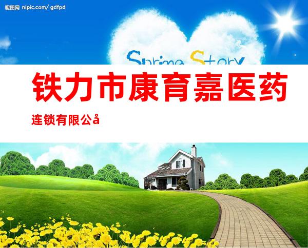 铁力市康育嘉医药连锁有限公司康芝林店