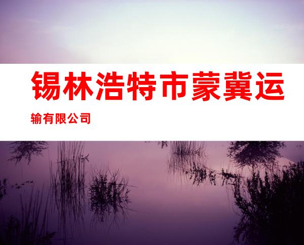 锡林浩特市蒙冀运输有限公司