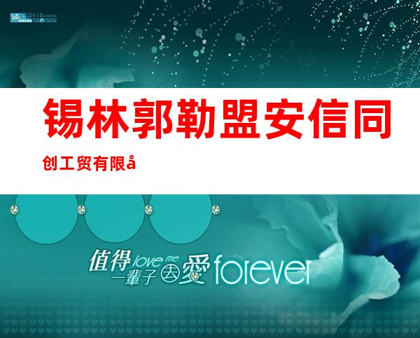 锡林郭勒盟安信同创工贸有限公司