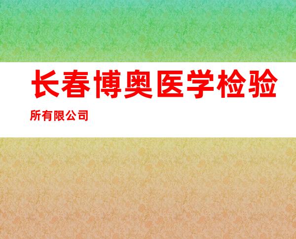 长春博奥医学检验所有限公司