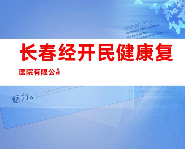 长春经开民健康复医院有限公司