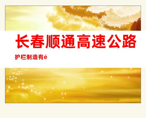 长春顺通高速公路护栏制造有限公司