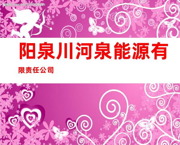 阳泉川河泉能源有限责任公司
