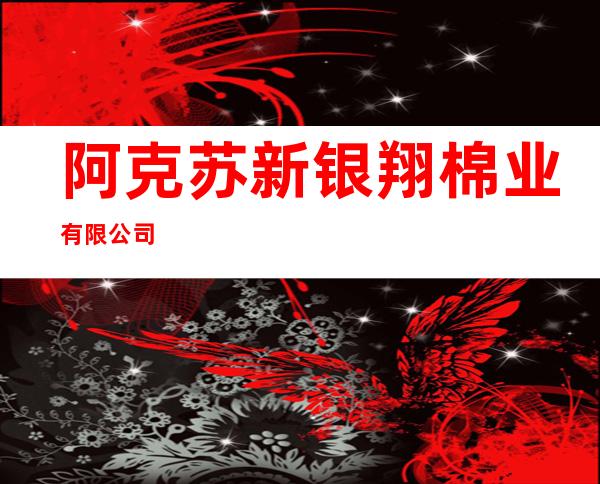 阿克苏新银翔棉业有限公司