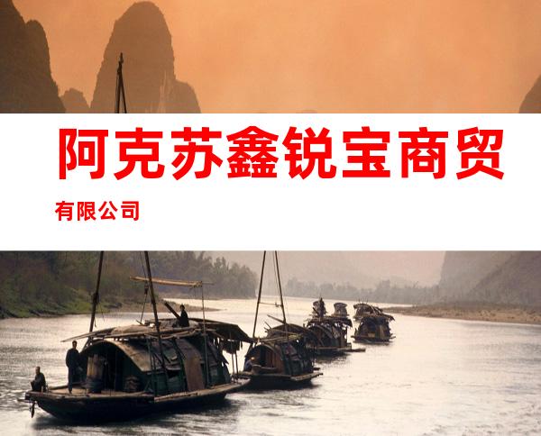 阿克苏鑫锐宝商贸有限公司