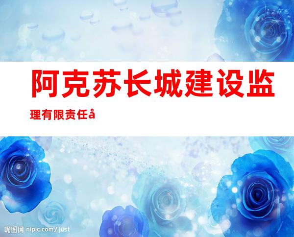 阿克苏长城建设监理有限责任公司阿拉尔分公司