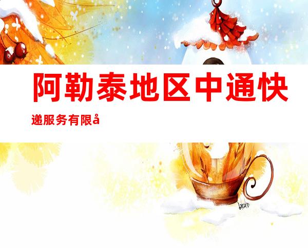阿勒泰地区中通快递服务有限公司