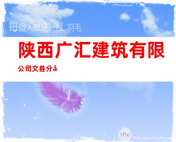 陕西广汇建筑有限公司文县分公司