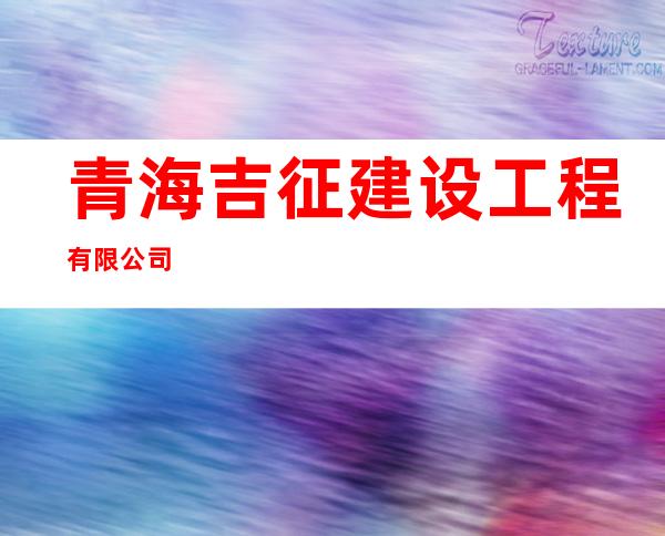 青海吉征建设工程有限公司