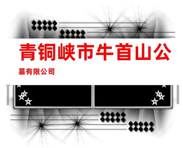 青铜峡市牛首山公墓有限公司