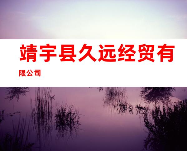 靖宇县久远经贸有限公司