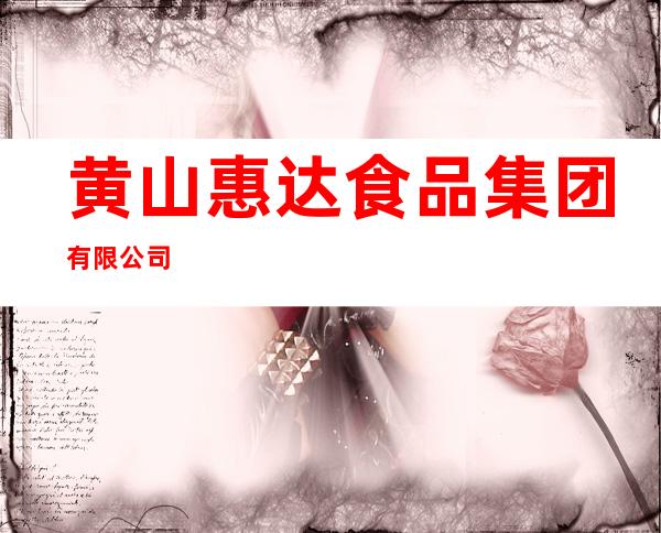 黄山惠达食品集团有限公司