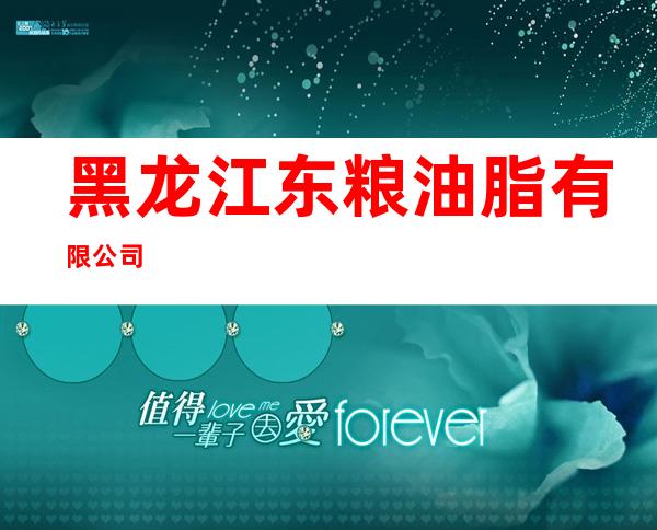 黑龙江东粮油脂有限公司
