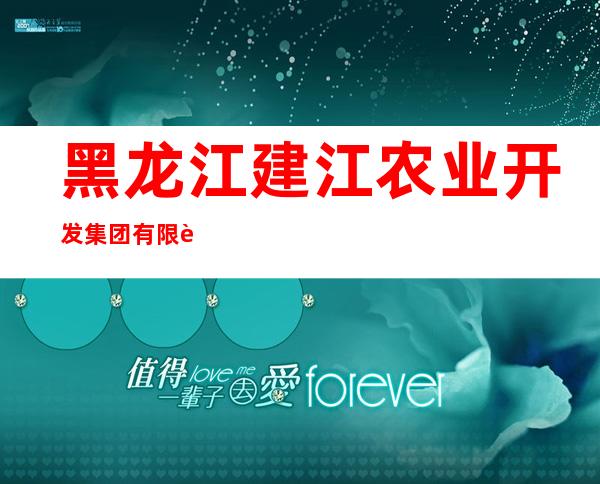 黑龙江建江农业开发集团有限责任公司