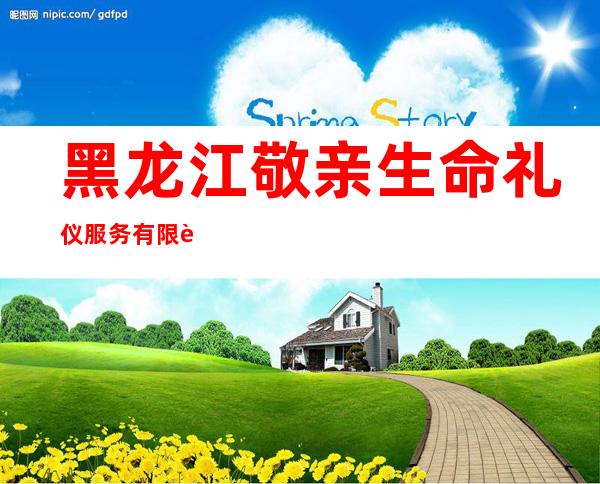 黑龙江敬亲生命礼仪服务有限责任公司