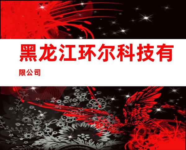 黑龙江环尔科技有限公司