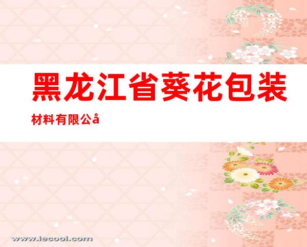 黑龙江省葵花包装材料有限公司