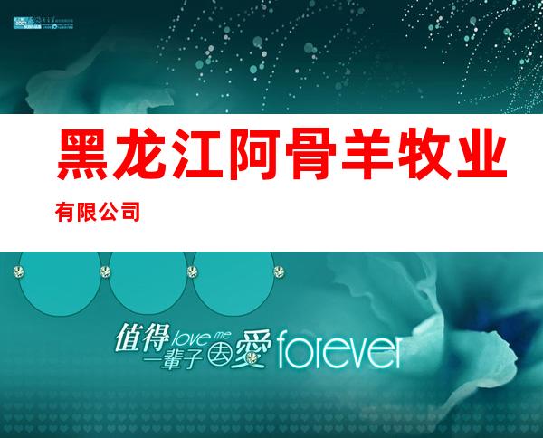 黑龙江阿骨羊牧业有限公司